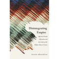 Disintegrating Empire: Algerian Family Migration and the Limits of the Welfare State in France - Hardcover