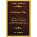 The History Of Salt: With Observations On Its Geographical Distribution, Geological Formation And Medicinal And Dietetic Properties - Paperback