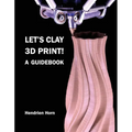 Let's Clay 3D Print! A Guidebook - Paperback