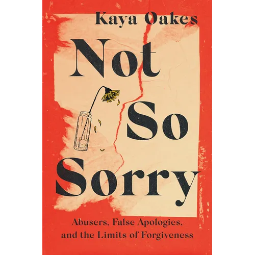 Not So Sorry: Abusers, False Apologies, and the Limits of Forgiveness - Hardcover