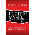 I Did It to Myself: True Confessions of an Overachiever - Paperback
