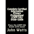 Complete Certified Information Privacy Professional (CIPP/US) Study Guide: Pass the Certification Foundation Exam with Ease! - Paperback