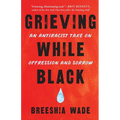 Grieving While Black: An Antiracist Take on Oppression and Sorrow - Paperback