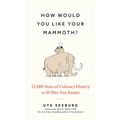 How Would You Like Your Mammoth?: 12,000 Years of Culinary History in 50 Bite-Size Essays - Hardcover