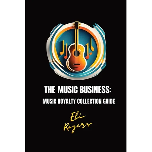 The Music Business: Music Royalty Collection Guide - Paperback