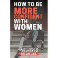 How to Be More Confident with Women: 7 Easy Steps for the Genuine Guy - Paperback