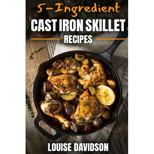 5-Ingredient Cast Iron Skillet Recipes: Easy 5-Ingredient Cookbook - Paperback