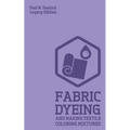 Fabric Dyeing And Making Textile Coloring Mixtures (Legacy Edition): Classic Methods, Materials, And Recipes For Old-Time Cloth Colors - Paperback