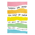 Things Are What You Make of Them: Life Advice for Creatives - Paperback