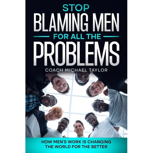 Stop Blaming Men For All The Problems - How Men's Work Is Changing The World For The Better - Paperback