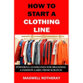 How to Start a Clothing Line: Powerful Guidelines for Branding a Fashion Label from Scratch - Paperback