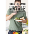 36 Gallbladder Stone Preventing Meal Recipes: Keep Your Body Healthy and Strong through Proper Dieting and Smart Nutritional Habits - Paperback
