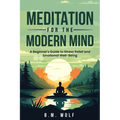 Meditation for the Modern Mind: A Beginner's Guide to Stress Relief and Emotional Well-Being: A: A Beginner's Guide to Stress Relief and Emotional Wel - Paperback