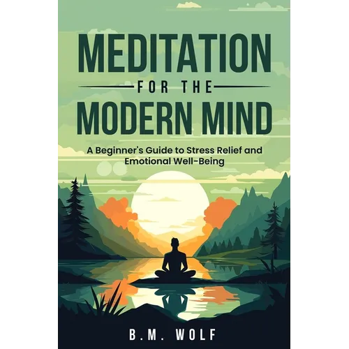 Meditation for the Modern Mind: A Beginner's Guide to Stress Relief and Emotional Well-Being: A: A Beginner's Guide to Stress Relief and Emotional Wel - Paperback