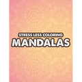 Stress Less Coloring Mandalas: Mind Soothing Coloring Activity For Stress Relief, Intricate Designs And Calming Patterns To Color - Paperback