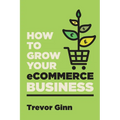 How to Grow your eCommerce Business: The Essential Guide to Building a Successful Multi-Channel Online Business with Google, Shopify, eBay, Amazon & F - Paperback