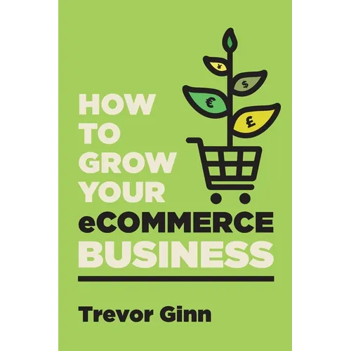 How to Grow your eCommerce Business: The Essential Guide to Building a Successful Multi-Channel Online Business with Google, Shopify, eBay, Amazon & F - Paperback