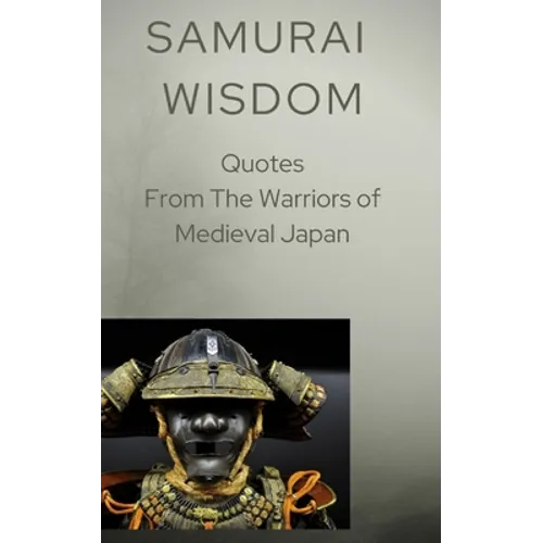 Samurai Wisdom: Quotes from the Warriors Of Medieval Japan - Paperback
