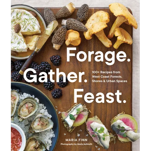Forage. Gather. Feast.: 100+ Recipes from West Coast Forests, Shores, and Urban Spaces - Paperback