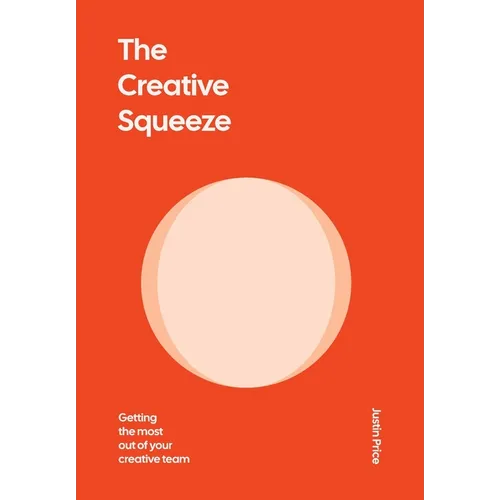 The Creative Squeeze: Getting the Most Out of Your Creative Team - Hardcover