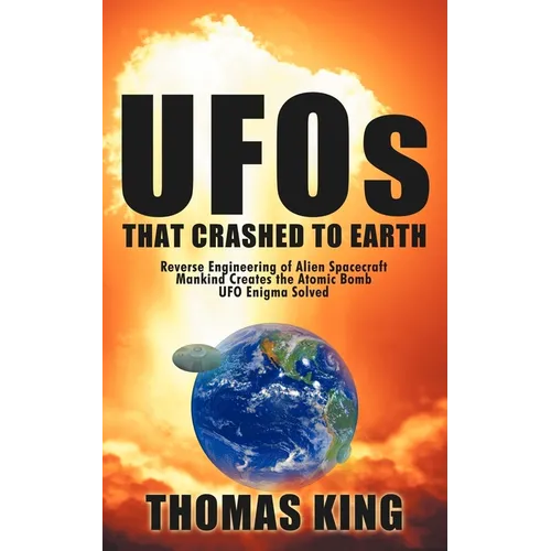 UFOs That Crashed to Earth: Reverse Engineering of Alien Spacecraft, Mankind Creates the Atomic Bomb, UFO Enigma Solved - Paperback