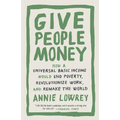 Give People Money: How a Universal Basic Income Would End Poverty, Revolutionize Work, and Remake the World - Paperback