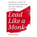 Lead Like a Monk: Benedict's Path to Cultivating Meaning, Joy, and Purpose at Work - Paperback