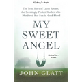 My Sweet Angel: The True Story of Lacey Spears, the Seemingly Perfect Mother Who Murdered Her Son in Cold Blood - Paperback