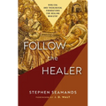 Follow the Healer: Biblical and Theological Foundations for Healing Ministry - Paperback