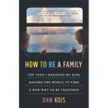 How to Be a Family: The Year I Dragged My Kids Around the World to Find a New Way to Be Together - Hardcover