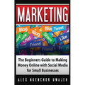 Marketing: The Beginners Guide to Making Money Online with Social Media for Small Businesses - Paperback