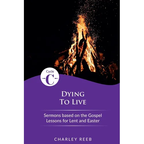 Dying to Live: Cycle C Sermons for Lent and Easter Based on the Gospel Lessons - Paperback