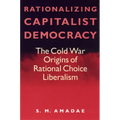 Rationalizing Capitalist Democracy: The Cold War Origins of Rational Choice Liberalism - Paperback
