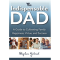 Indispensable Dad: A Guide to Cultivating Family Happiness, Virtue, and Success, The - Paperback