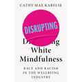 Disrupting White Mindfulness: Race and Racism in the Wellbeing Industry - Paperback