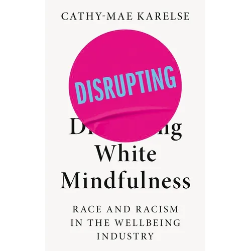 Disrupting White Mindfulness: Race and Racism in the Wellbeing Industry - Paperback