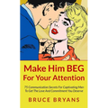 Make Him BEG For Your Attention: 75 Communication Secrets For Captivating Men To Get The Love And Commitment You Deserve - Paperback
