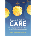 Illuminating Care: The Pedagogy and Practice of Care in Early Childhood Communities - Paperback