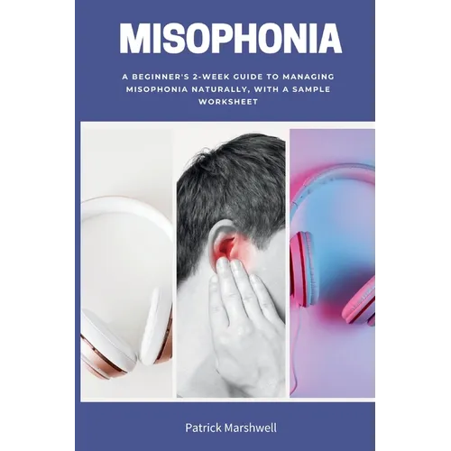 Misophonia: A Beginner's 2-Week Guide to Managing Misophonia Naturally, with a Sample Worksheet - Paperback