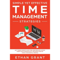 Simple Yet Effective Time management strategies: Get Things Done In Less Time and Develop Atomic Habits with Productivity Methods Used By Highly Succe - Paperback