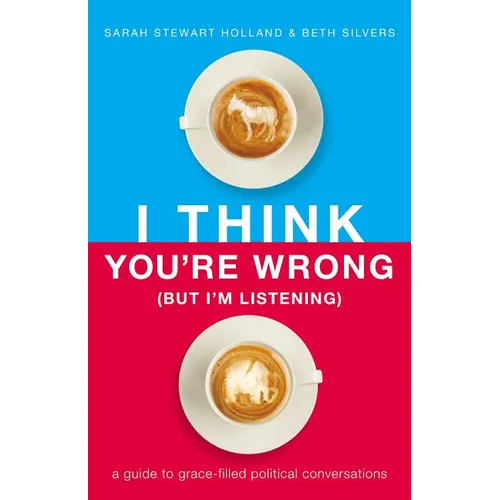 I Think You're Wrong (But I'm Listening): A Guide to Grace-Filled Political Conversations - Paperback