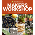 Smithsonian Makers Workshop: Fascinating History & Essential How-Tos: Gardening, Crafting, Decorating & Food - Paperback