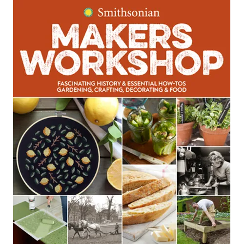 Smithsonian Makers Workshop: Fascinating History & Essential How-Tos: Gardening, Crafting, Decorating & Food - Paperback