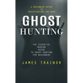 Ghost Hunting: A Beginners Guide to Investigating the Dead (The Essential Modern Guide to Ghost Hunting for Beginners) - Paperback