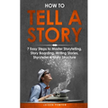 How to Tell a Story: 7 Easy Steps to Master Storytelling, Story Boarding, Writing Stories, Storyteller & Story Structure - Paperback