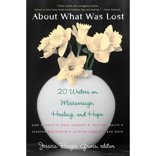About What Was Lost: Twenty Writers on Miscarriage, Healing, and Hope - Paperback