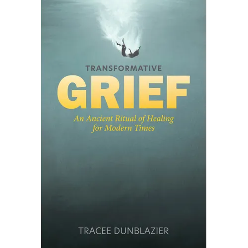 Transformative Grief: An Ancient Ritual of Healing for Modern Times - Hardcover