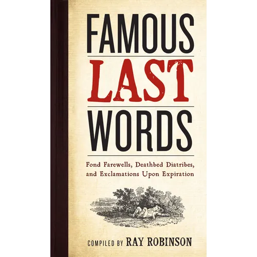 Famous Last Words, Fond Farewells, Deathbed Diatribes, and Exclamations Upon Expiration - Hardcover