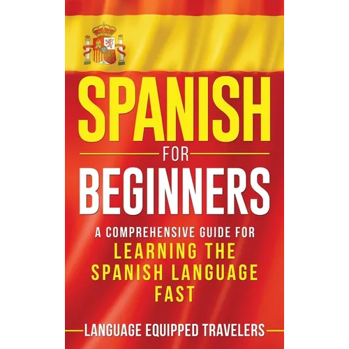 Spanish for Beginners: A Comprehensive Guide for Learning the Spanish Language Fast - Hardcover