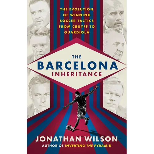 The Barcelona Inheritance: The Evolution of Winning Soccer Tactics from Cruyff to Guardiola - Paperback